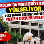 KOZAN’DA YENİ İTFAİYE BİNASI YÜKSELİYOR, PEKİ SAĞLIK HELİKOPTERİ PİSTİ NEDEN DÜŞÜNÜLMEDİ