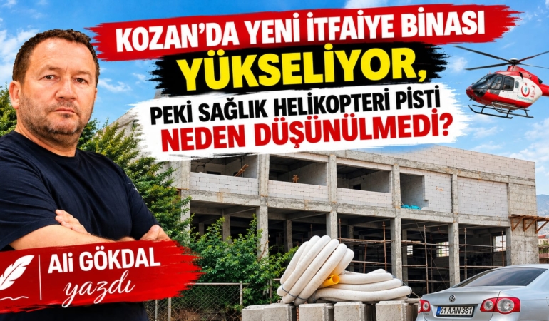 KOZAN’DA YENİ İTFAİYE BİNASI YÜKSELİYOR, PEKİ SAĞLIK HELİKOPTERİ PİSTİ NEDEN DÜŞÜNÜLMEDİ