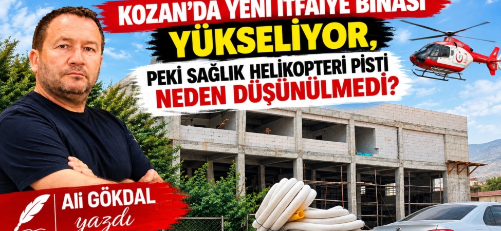 KOZAN’DA YENİ İTFAİYE BİNASI YÜKSELİYOR, PEKİ SAĞLIK HELİKOPTERİ PİSTİ NEDEN DÜŞÜNÜLMEDİ